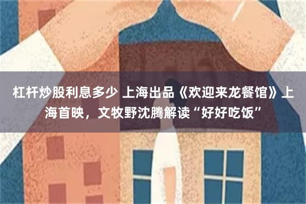 杠杆炒股利息多少 上海出品《欢迎来龙餐馆》上海首映，文牧野沈腾解读“好好吃饭”