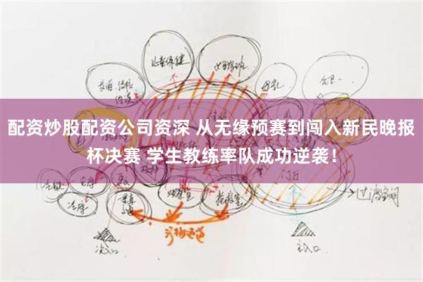 配资炒股配资公司资深 从无缘预赛到闯入新民晚报杯决赛 学生教练率队成功逆袭！