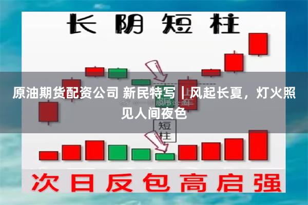 原油期货配资公司 新民特写｜风起长夏，灯火照见人间夜色