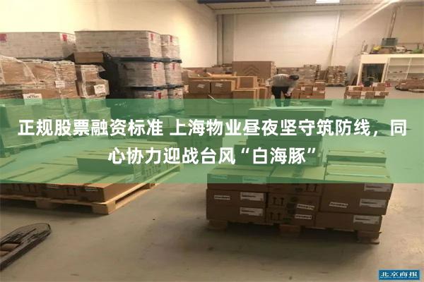 正规股票融资标准 上海物业昼夜坚守筑防线，同心协力迎战台风“白海豚”