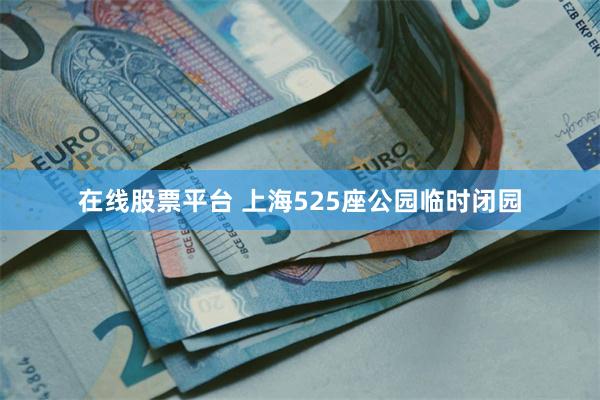 在线股票平台 上海525座公园临时闭园