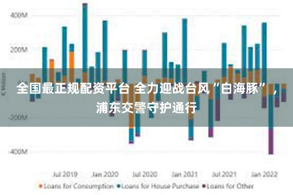 全国最正规配资平台 全力迎战台风“白海豚” ，浦东交警守护通行