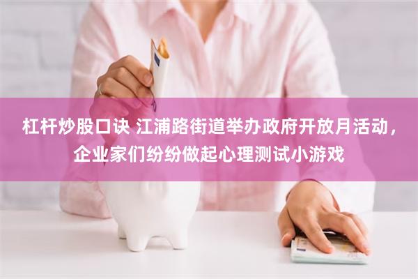 杠杆炒股口诀 江浦路街道举办政府开放月活动，企业家们纷纷做起心理测试小游戏