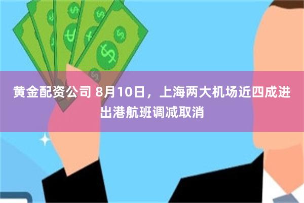 黄金配资公司 8月10日，上海两大机场近四成进出港航班调减取消