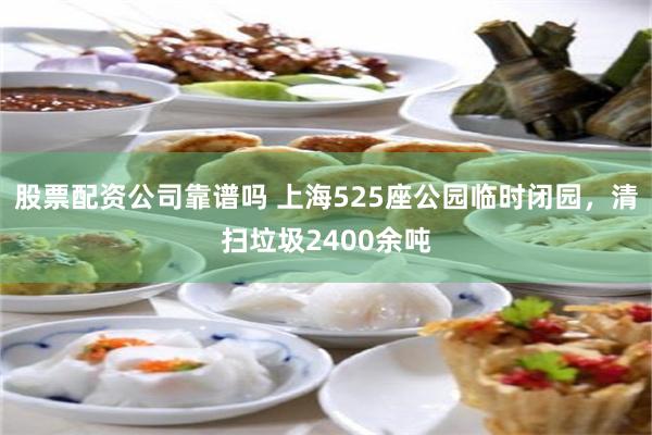 股票配资公司靠谱吗 上海525座公园临时闭园，清扫垃圾2400余吨