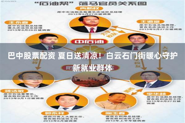 巴中股票配资 夏日送清凉！白云石门街暖心守护新就业群体