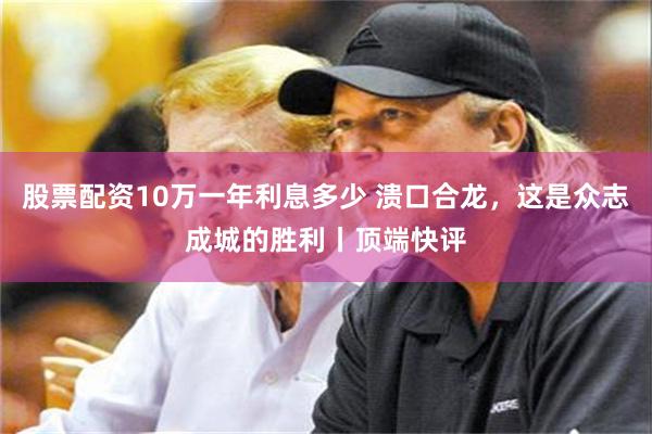 股票配资10万一年利息多少 溃口合龙，这是众志成城的胜利丨顶端快评