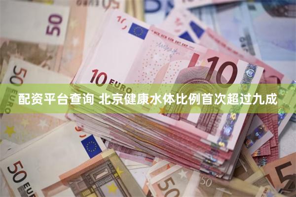 配资平台查询 北京健康水体比例首次超过九成