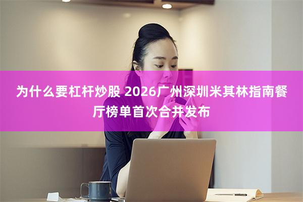为什么要杠杆炒股 2026广州深圳米其林指南餐厅榜单首次合并发布