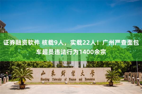 证券融资软件 核载9人,实载22人!广州严查面包车超员违法行为1400余宗