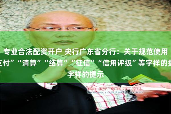 专业合法配资开户 央行广东省分行:关于规范使用“支付”“清算”“结算”“征信”“信用评级”等字样的提示