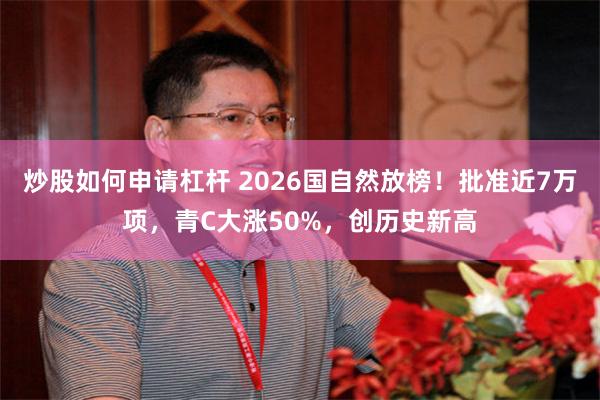 炒股如何申请杠杆 2026国自然放榜!批准近7万项,青C大涨50%,创历史新高