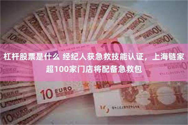 杠杆股票是什么 经纪人获急救技能认证，上海链家超100家门店将配备急救包