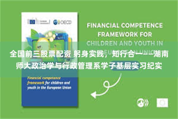 全国前三股票配资 躬身实践，知行合一——湖南师大政治学与行政管理系学子基层实习纪实