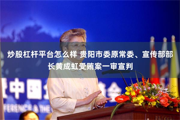 炒股杠杆平台怎么样 贵阳市委原常委、宣传部部长黄成虹受贿案一审宣判