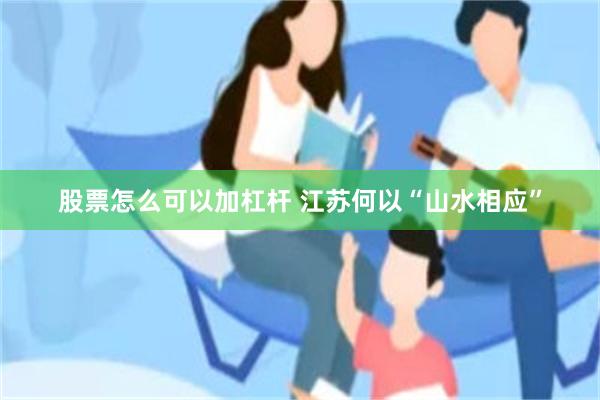 股票怎么可以加杠杆 江苏何以“山水相应”